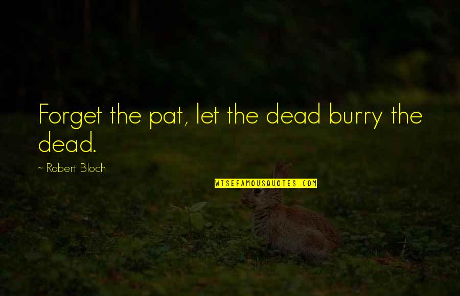 Bloch Quotes By Robert Bloch: Forget the pat, let the dead burry the