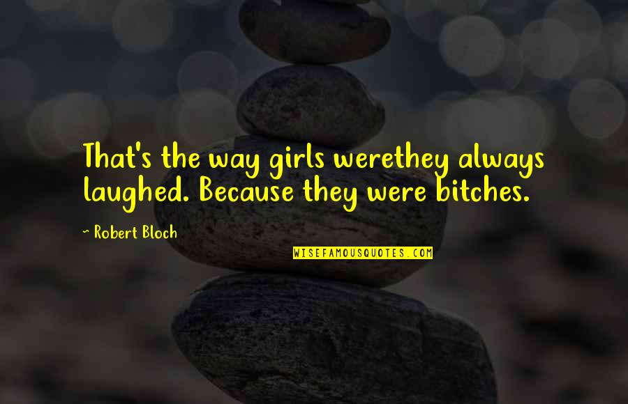 Bloch Quotes By Robert Bloch: That's the way girls werethey always laughed. Because