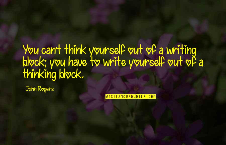 Block B P.o Quotes By John Rogers: You can't think yourself out of a writing
