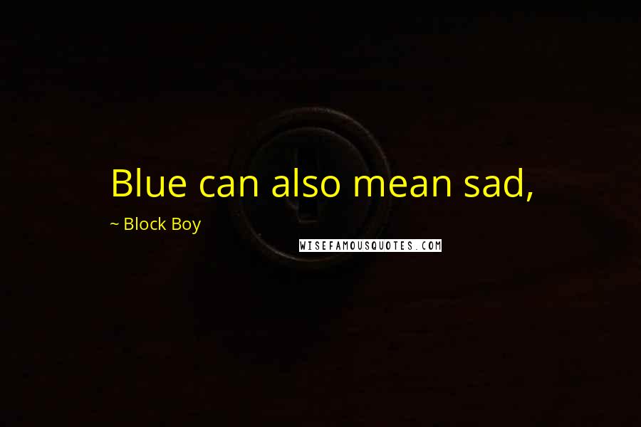 Block Boy quotes: Blue can also mean sad,