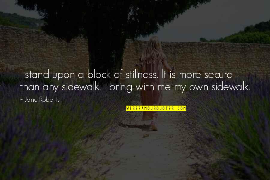 Block Me Quotes By Jane Roberts: I stand upon a block of stillness. It