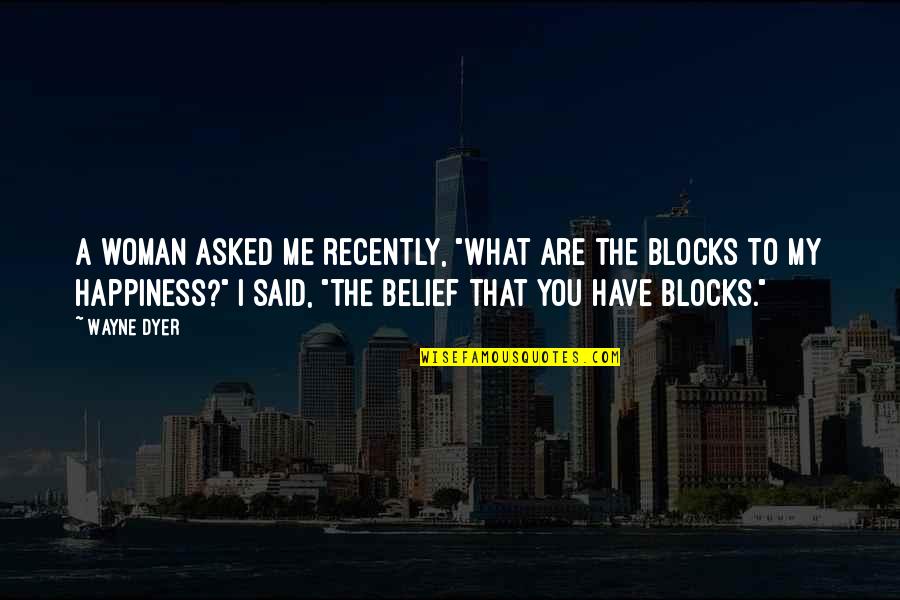 Block Me Quotes By Wayne Dyer: A woman asked me recently, "What are the