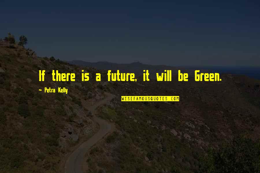 Block Out Negative Energy Quotes By Petra Kelly: If there is a future, it will be