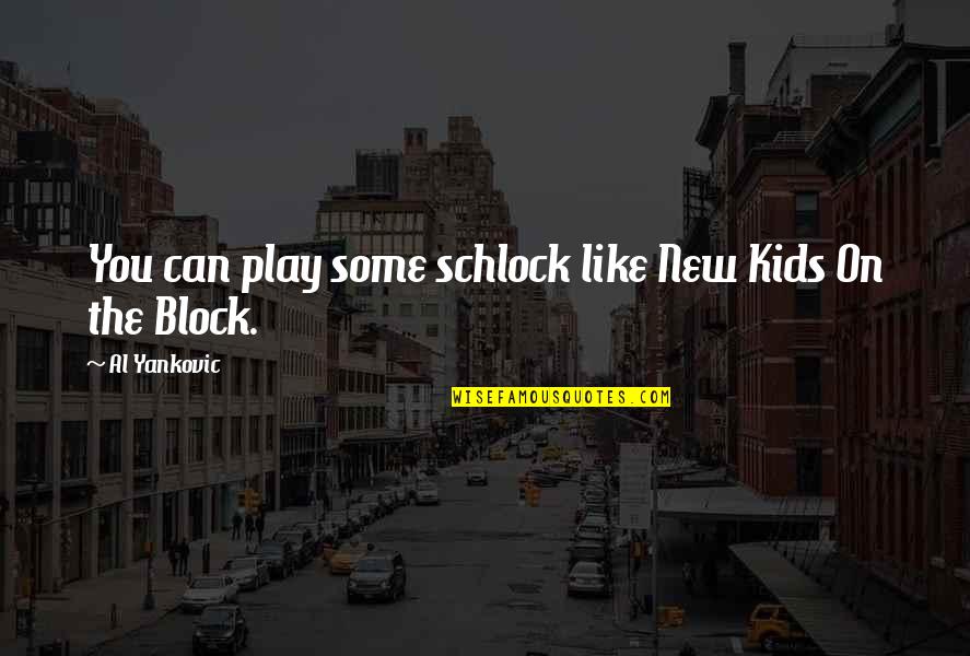 Block Play Quotes By Al Yankovic: You can play some schlock like New Kids