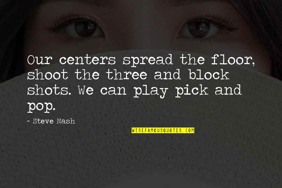 Block Play Quotes By Steve Nash: Our centers spread the floor, shoot the three Block Play Quotes By Steve Nash: Our centers spread the floor, shoot the three