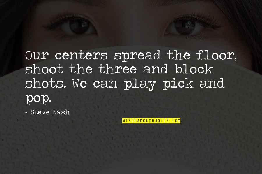 Block Play Quotes By Steve Nash: Our centers spread the floor, shoot the three