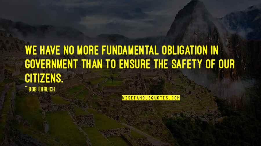 Block The World Out Quotes By Bob Ehrlich: We have no more fundamental obligation in government