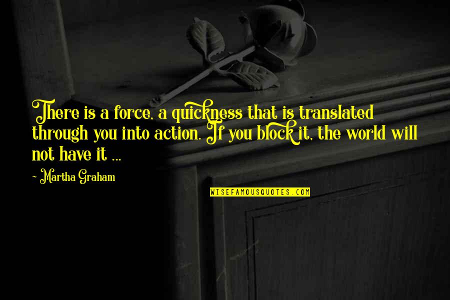 Block The World Out Quotes By Martha Graham: There is a force, a quickness that is