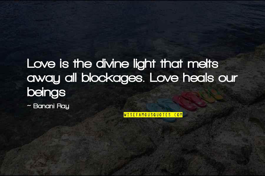 Blockages Quotes By Banani Ray: Love is the divine light that melts away