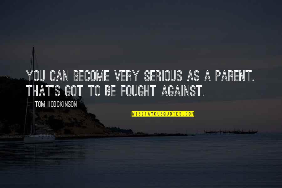 Blockbusting Ap Quotes By Tom Hodgkinson: You can become very serious as a parent.