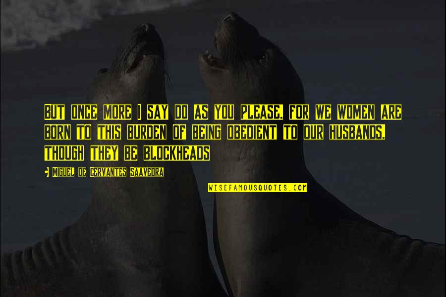 Blockheads Quotes By Miguel De Cervantes Saavedra: But once more I say do as you Blockheads Quotes By Miguel De Cervantes Saavedra: But once more I say do as you