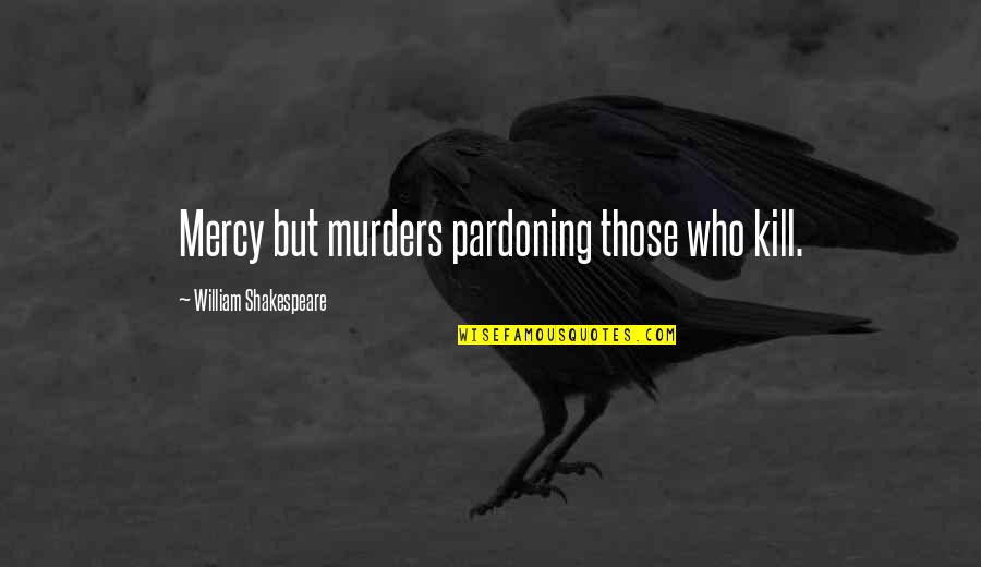 Blocking And Unblocking Quotes By William Shakespeare: Mercy but murders pardoning those who kill.