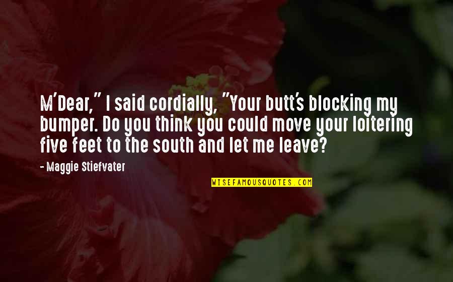 Blocking Me Quotes By Maggie Stiefvater: M'Dear," I said cordially, "Your butt's blocking my