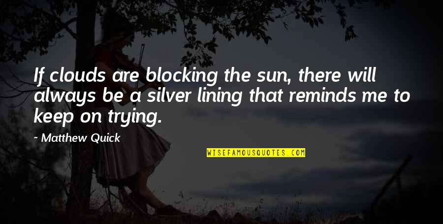 Blocking Me Quotes By Matthew Quick: If clouds are blocking the sun, there will