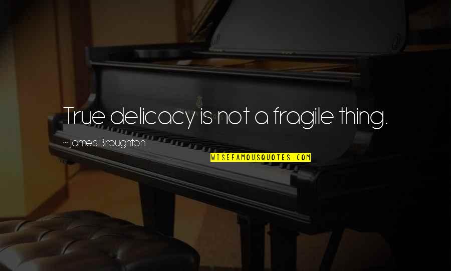 Blocking Out Pain Quotes By James Broughton: True delicacy is not a fragile thing.