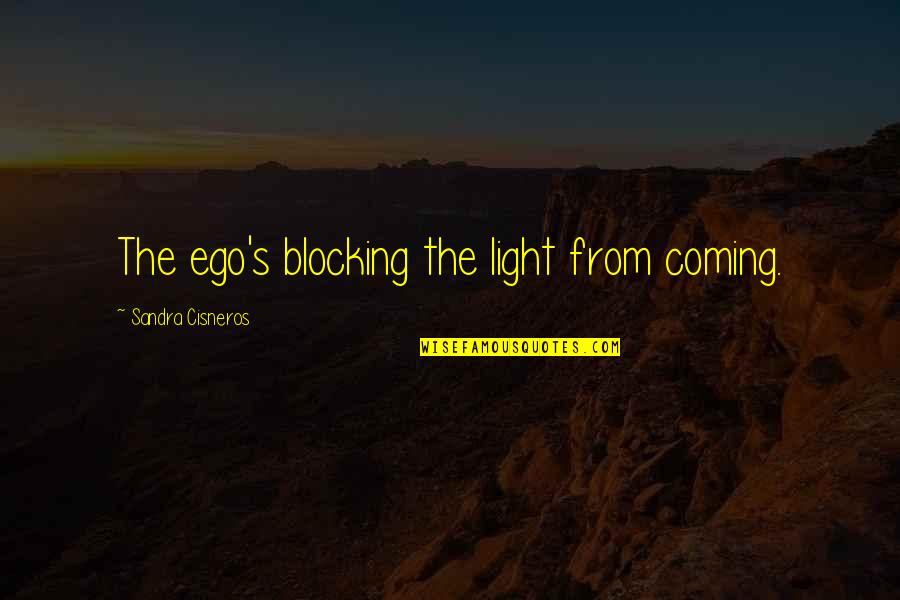Blocking Out Quotes By Sandra Cisneros: The ego's blocking the light from coming.