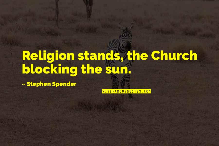 Blocking Out Quotes By Stephen Spender: Religion stands, the Church blocking the sun.