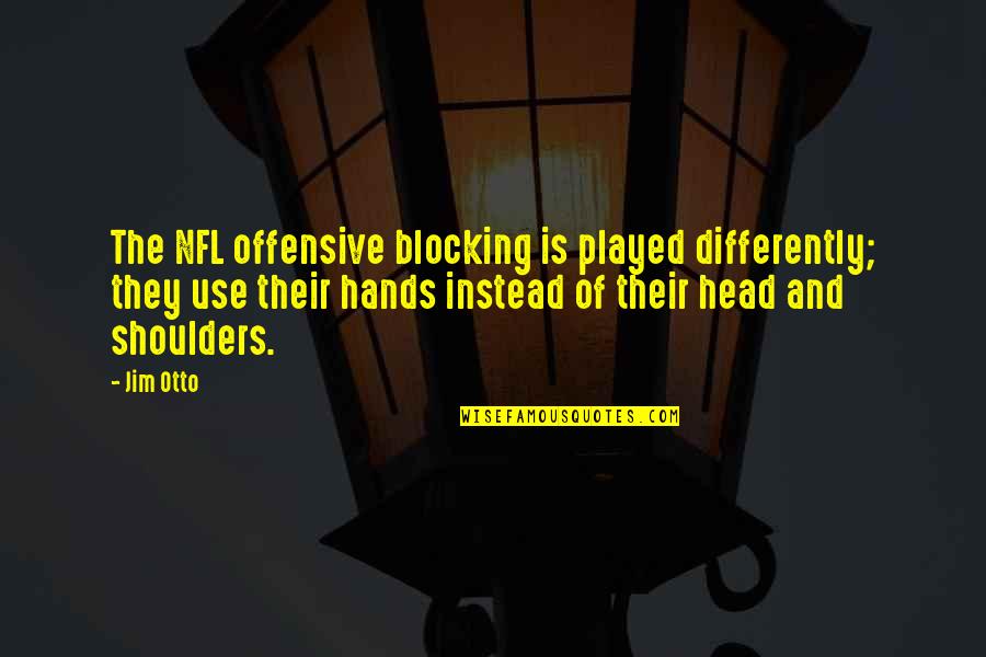 Blocking Quotes By Jim Otto: The NFL offensive blocking is played differently; they