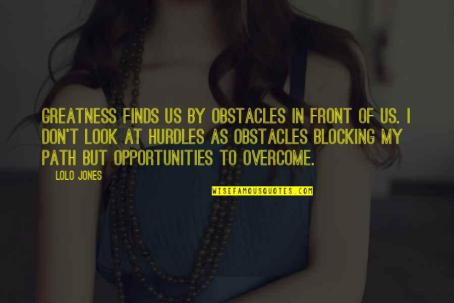 Blocking Quotes By Lolo Jones: Greatness finds us by obstacles in front of