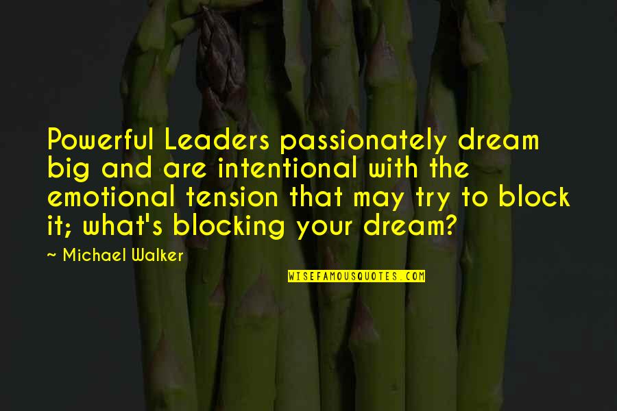 Blocking Quotes By Michael Walker: Powerful Leaders passionately dream big and are intentional