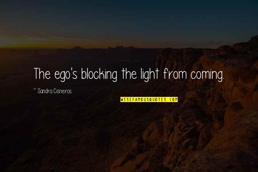 Blocking Quotes By Sandra Cisneros: The ego's blocking the light from coming.