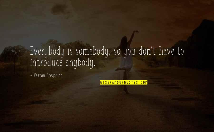 Blockon Quotes By Vartan Gregorian: Everybody is somebody, so you don't have to
