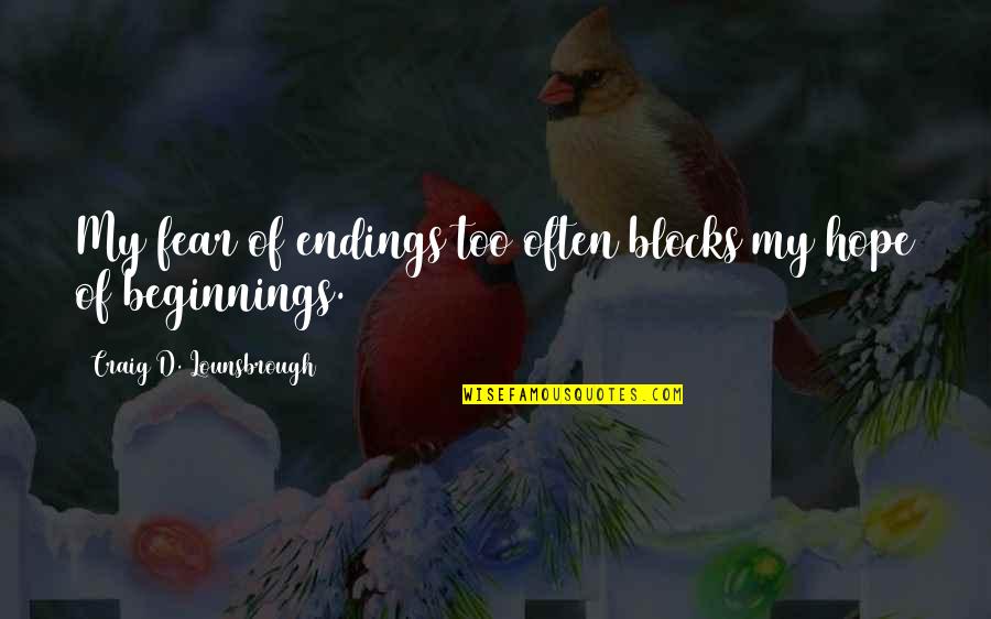 Blocks Quotes By Craig D. Lounsbrough: My fear of endings too often blocks my