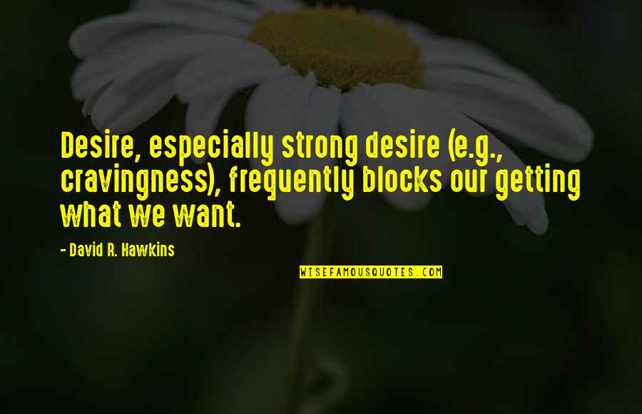 Blocks Quotes By David R. Hawkins: Desire, especially strong desire (e.g., cravingness), frequently blocks