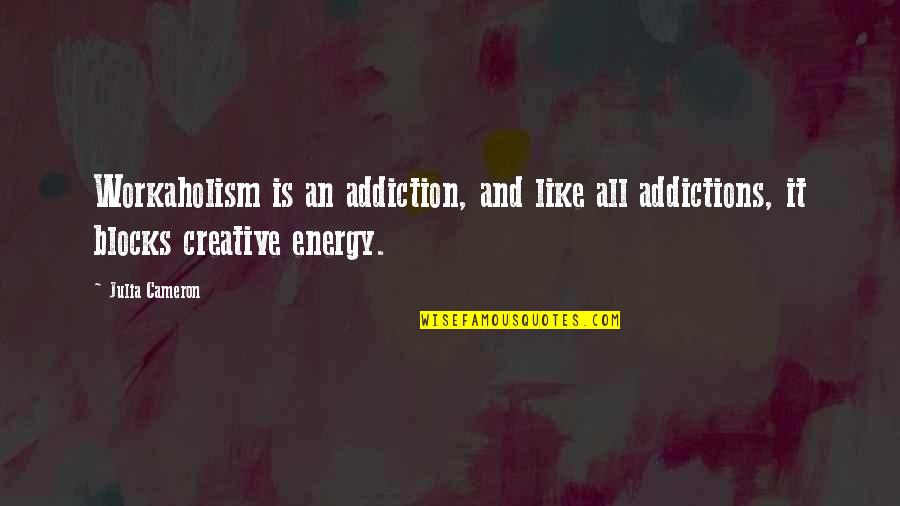 Blocks Quotes By Julia Cameron: Workaholism is an addiction, and like all addictions,