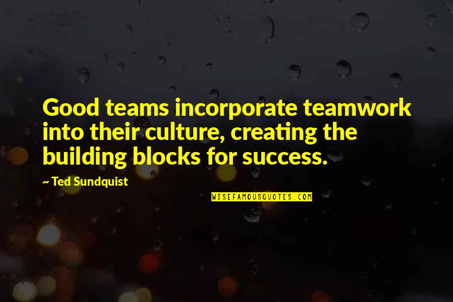 Blocks Quotes By Ted Sundquist: Good teams incorporate teamwork into their culture, creating