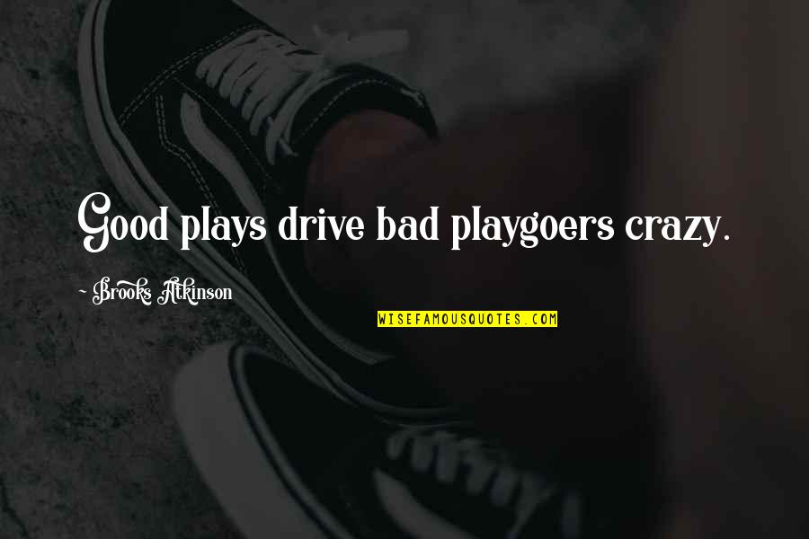 Blodd Quotes By Brooks Atkinson: Good plays drive bad playgoers crazy. Blodd Quotes By Brooks Atkinson: Good plays drive bad playgoers crazy.