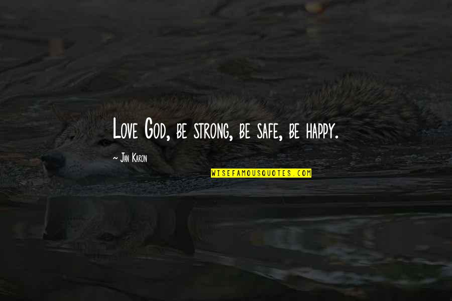 Blodd Quotes By Jan Karon: Love God, be strong, be safe, be happy. Blodd Quotes By Jan Karon: Love God, be strong, be safe, be happy.