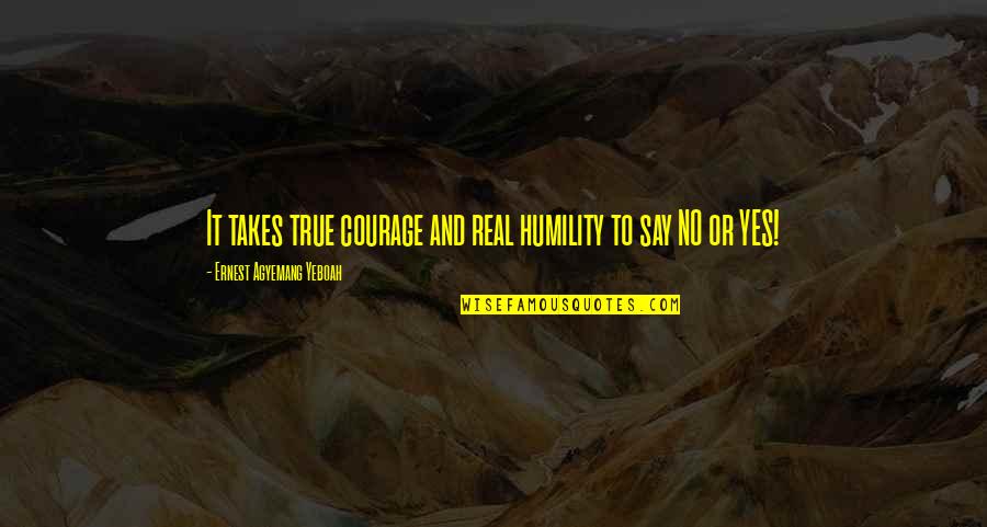 Bloder Y Quotes By Ernest Agyemang Yeboah: It takes true courage and real humility to Bloder Y Quotes By Ernest Agyemang Yeboah: It takes true courage and real humility to
