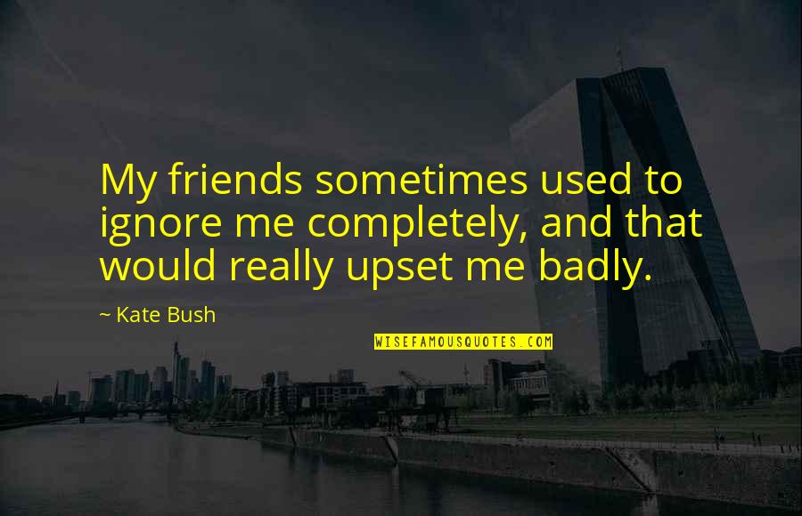 Blodera Quotes By Kate Bush: My friends sometimes used to ignore me completely,