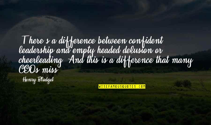 Blodget Quotes By Henry Blodget: [T]here's a difference between confident leadership and empty-headed