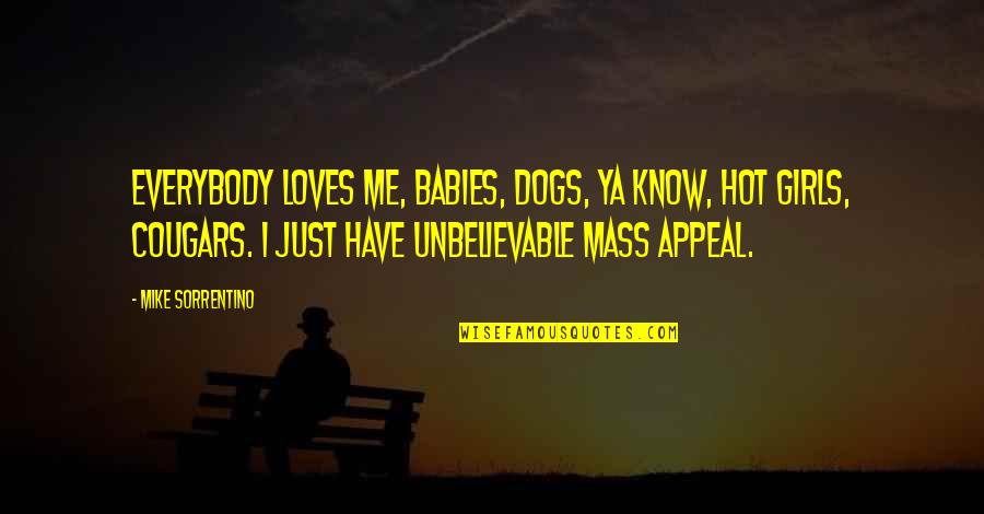 Blodget Quotes By Mike Sorrentino: Everybody loves me, babies, dogs, ya know, hot Blodget Quotes By Mike Sorrentino: Everybody loves me, babies, dogs, ya know, hot