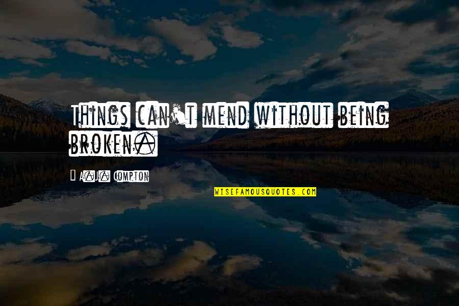 Blodgett Quotes By A.J. Compton: Things can't mend without being broken. Blodgett Quotes By A.J. Compton: Things can't mend without being broken.