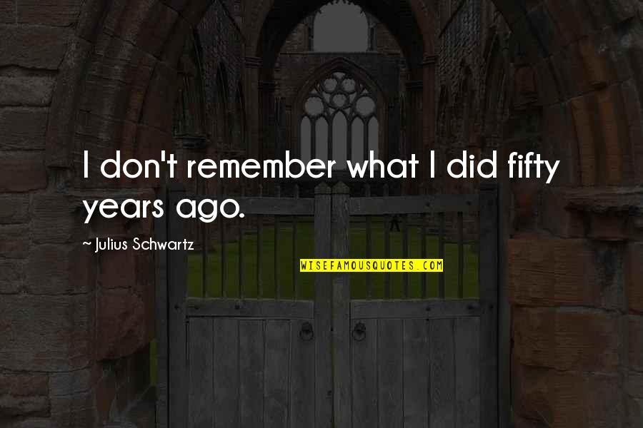 Blodwyn Pig Quotes By Julius Schwartz: I don't remember what I did fifty years Blodwyn Pig Quotes By Julius Schwartz: I don't remember what I did fifty years