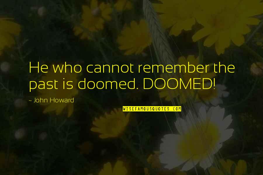 Bloederige Creepy Quotes By John Howard: He who cannot remember the past is doomed. Bloederige Creepy Quotes By John Howard: He who cannot remember the past is doomed.