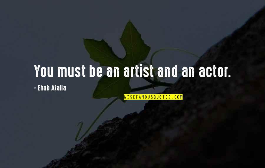 Bloesem Quotes By Ehab Atalla: You must be an artist and an actor.