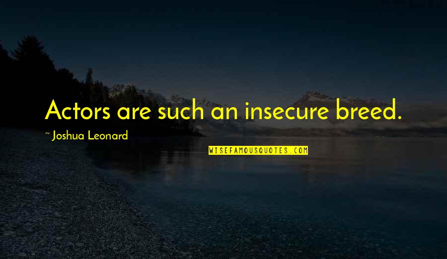 Blofis Quotes By Joshua Leonard: Actors are such an insecure breed. Blofis Quotes By Joshua Leonard: Actors are such an insecure breed.