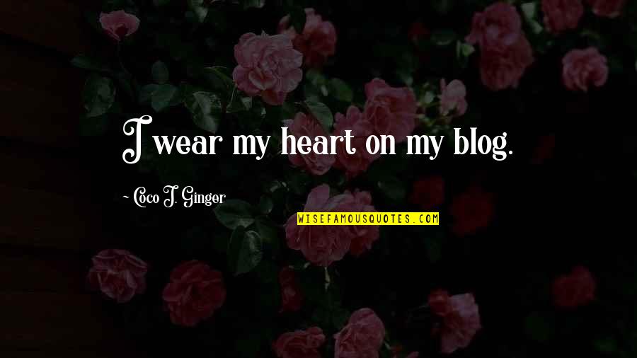 Blog On Quotes By Coco J. Ginger: I wear my heart on my blog.