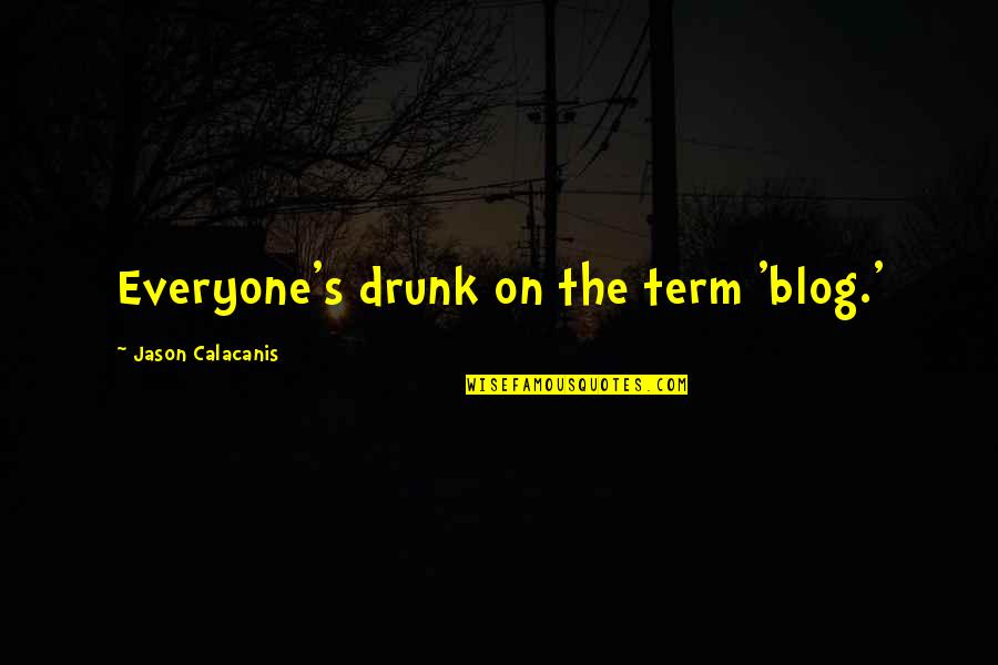 Blog On Quotes By Jason Calacanis: Everyone's drunk on the term 'blog.'