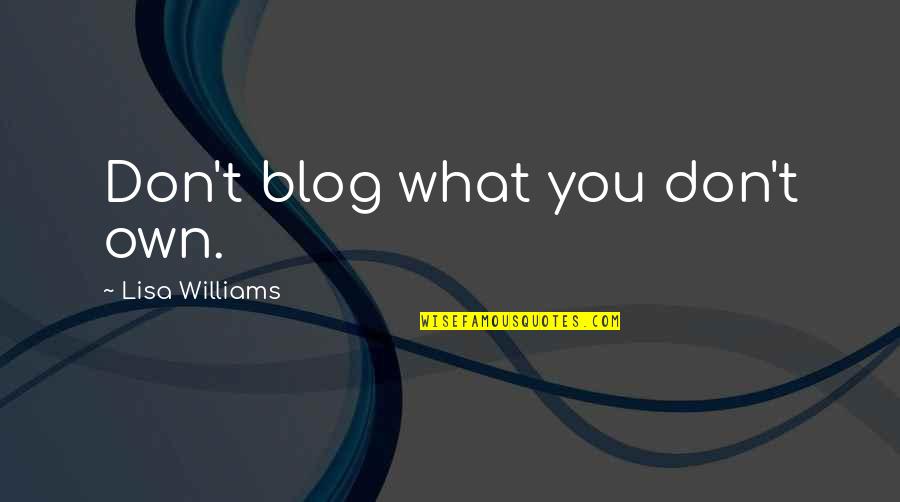 Blog On Quotes By Lisa Williams: Don't blog what you don't own.