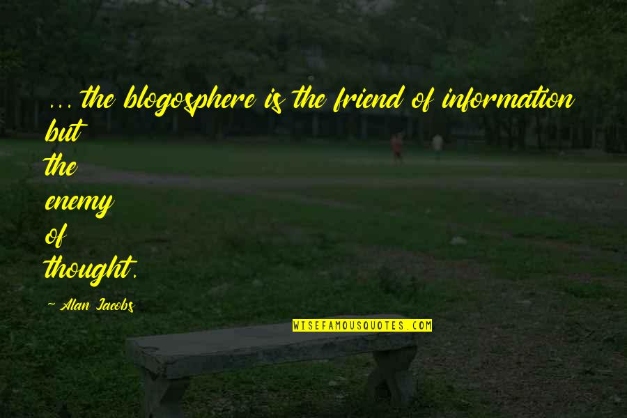 Blog Quotes By Alan Jacobs: ... the blogosphere is the friend of information