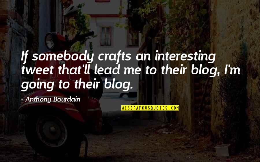 Blog Quotes By Anthony Bourdain: If somebody crafts an interesting tweet that'll lead