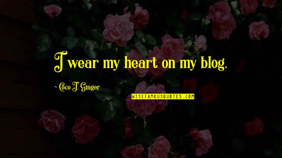 Blog Quotes By Coco J. Ginger: I wear my heart on my blog.