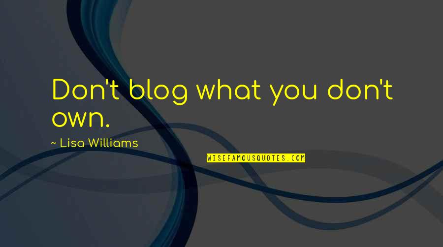 Blog Quotes By Lisa Williams: Don't blog what you don't own.