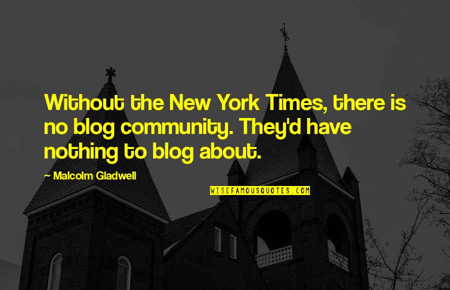 Blog Quotes By Malcolm Gladwell: Without the New York Times, there is no