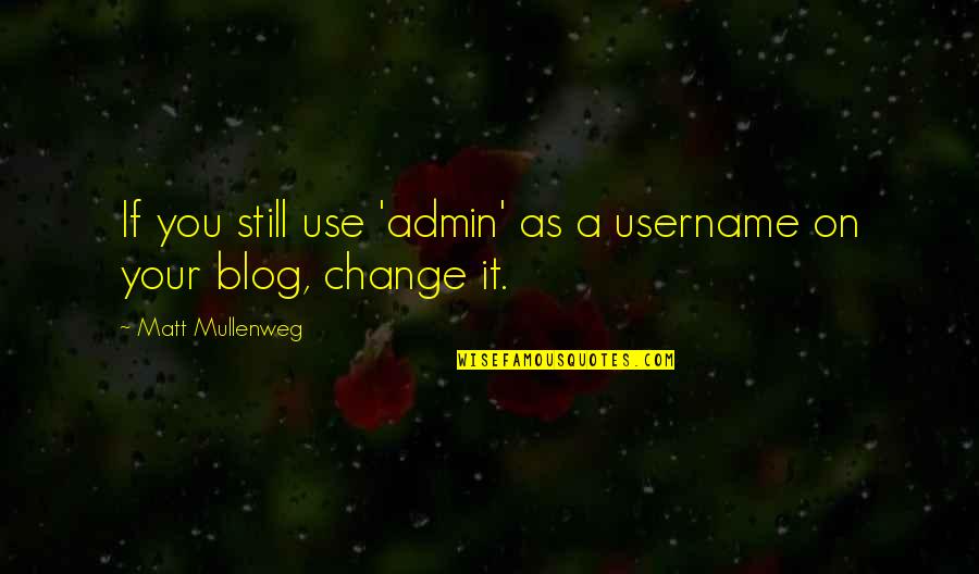 Blog Quotes By Matt Mullenweg: If you still use 'admin' as a username